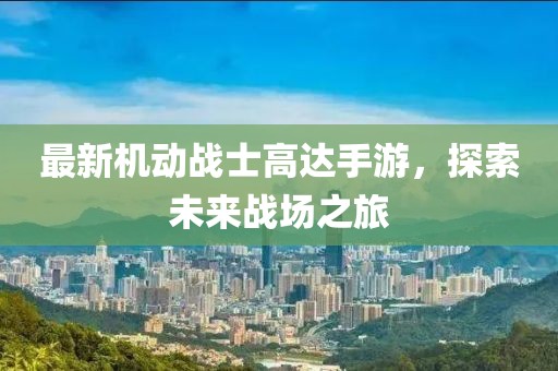 最新机动战士高达手游，探索未来战场之旅