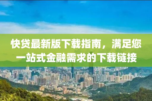 快贷最新版下载指南，满足您一站式金融需求的下载链接