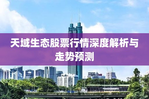 天域生态股票行情深度解析与走势预测