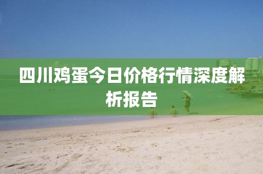 四川鸡蛋今日价格行情深度解析报告