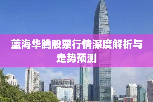 蓝海华腾股票行情深度解析与走势预测