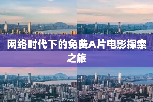 网络时代下的免费A片电影探索之旅