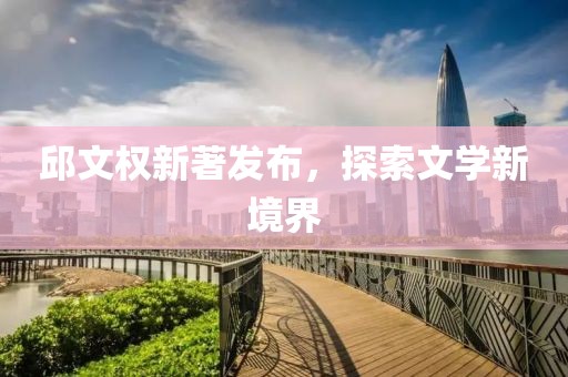 邱文权新著发布，探索文学新境界