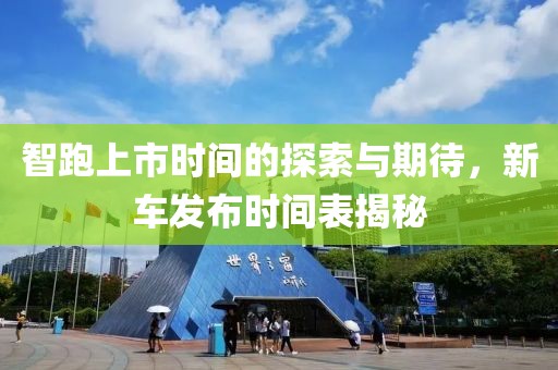 智跑上市时间的探索与期待，新车发布时间表揭秘