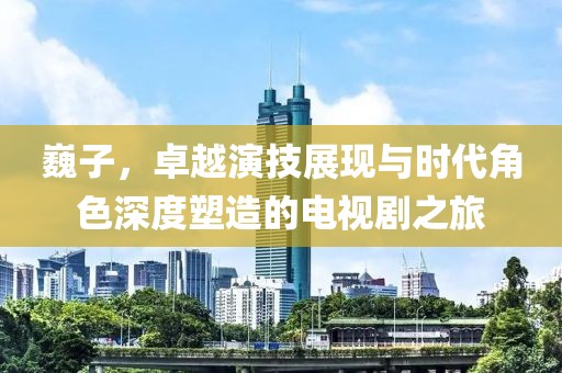 巍子，卓越演技展现与时代角色深度塑造的电视剧之旅