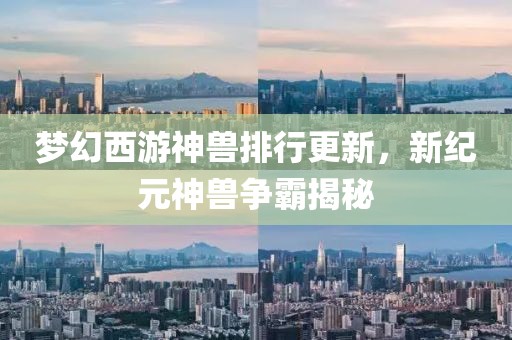 梦幻西游神兽排行更新，新纪元神兽争霸揭秘