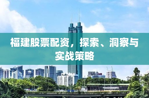 福建股票配资，探索、洞察与实战策略