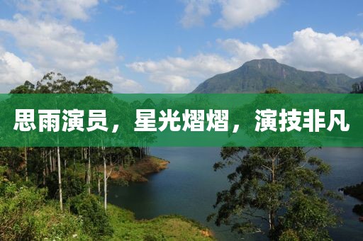 思雨演员，星光熠熠，演技非凡