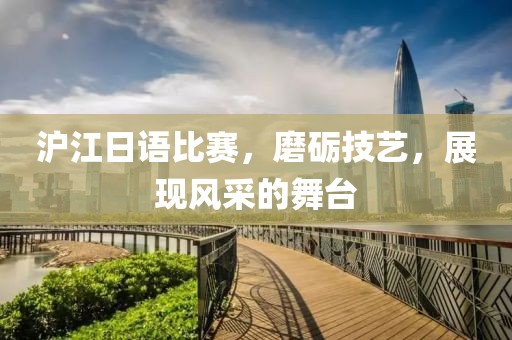 沪江日语比赛，磨砺技艺，展现风采的舞台