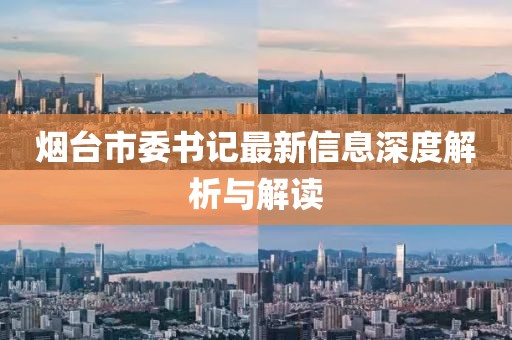 烟台市委书记最新信息深度解析与解读