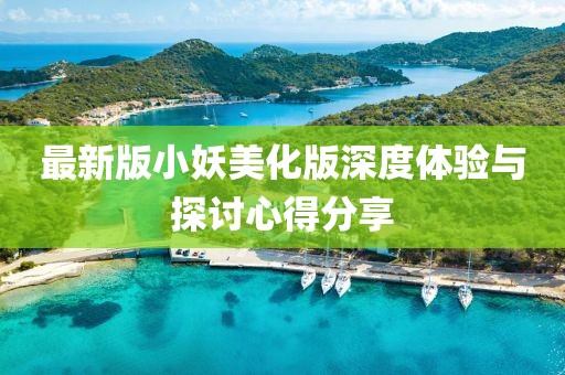 最新版小妖美化版深度体验与探讨心得分享