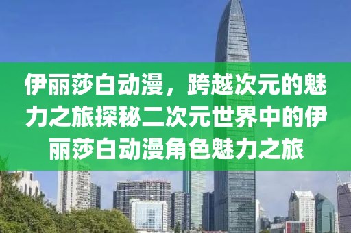 伊丽莎白动漫，跨越次元的魅力之旅探秘二次元世界中的伊丽莎白动漫角色魅力之旅