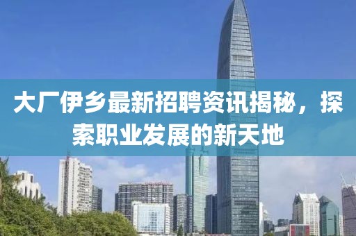 大厂伊乡最新招聘资讯揭秘，探索职业发展的新天地