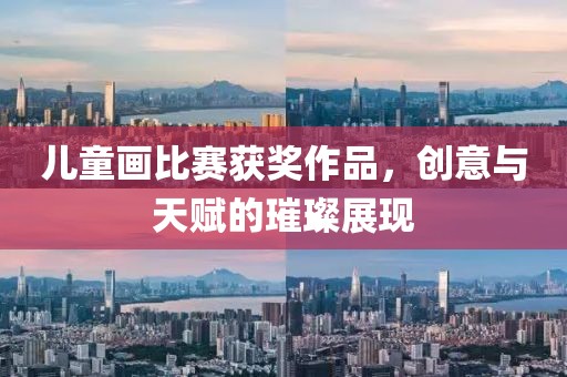 儿童画比赛获奖作品，创意与天赋的璀璨展现