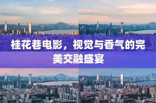 桂花巷电影，视觉与香气的完美交融盛宴