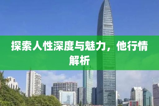 探索人性深度与魅力，他行情解析
