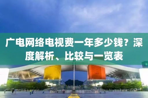 广电网络电视费一年多少钱？深度解析、比较与一览表
