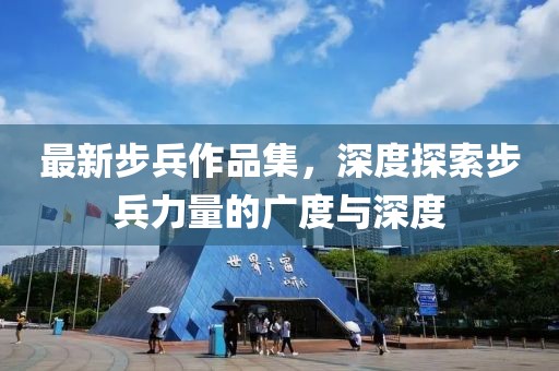 最新步兵作品集，深度探索步兵力量的广度与深度