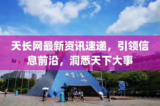 天长网最新资讯速递，引领信息前沿，洞悉天下大事