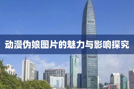 动漫伪娘图片的魅力与影响探究