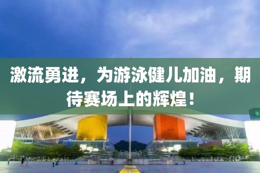 激流勇进，为游泳健儿加油，期待赛场上的辉煌！