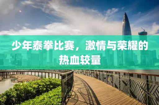少年泰拳比赛，激情与荣耀的热血较量