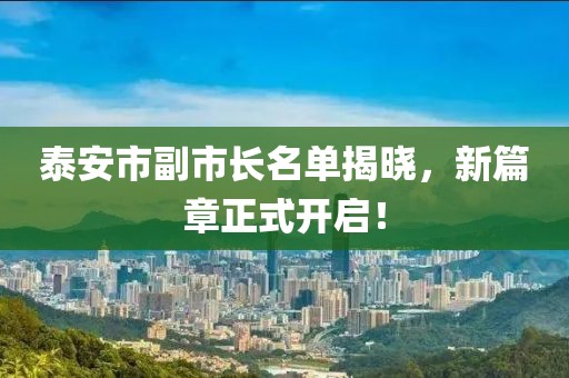 泰安市副市长名单揭晓，新篇章正式开启！
