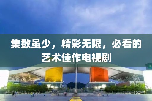 集数虽少，精彩无限，必看的艺术佳作电视剧
