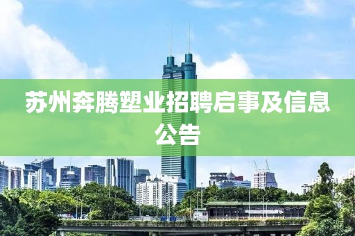 苏州奔腾塑业招聘启事及信息公告