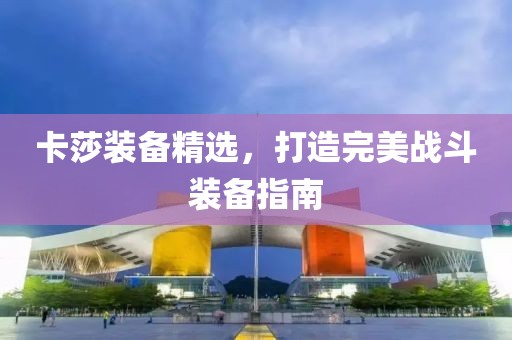 卡莎装备精选，打造完美战斗装备指南