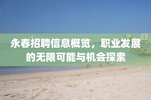 永春招聘信息概览，职业发展的无限可能与机会探索
