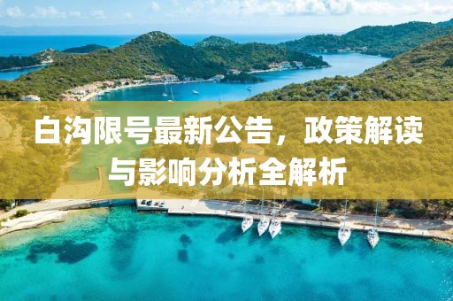 白沟限号最新公告，政策解读与影响分析全解析
