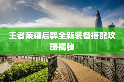 王者荣耀后羿全新装备搭配攻略揭秘