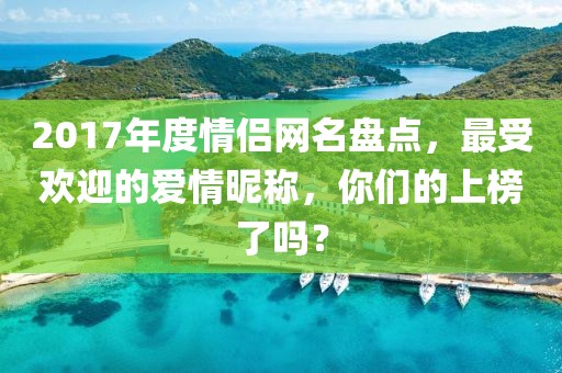 2017年度情侣网名盘点，最受欢迎的爱情昵称，你们的上榜了吗？