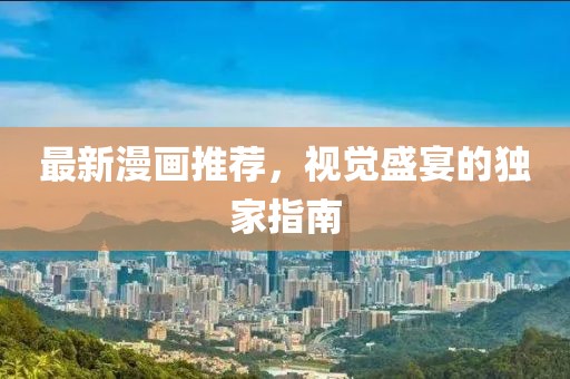 最新漫画推荐，视觉盛宴的独家指南
