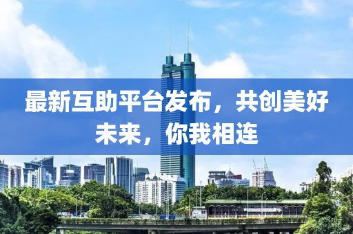 最新互助平台发布，共创美好未来，你我相连