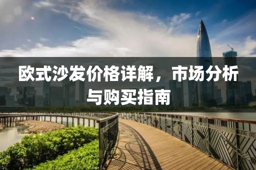 欧式沙发价格详解，市场分析与购买指南