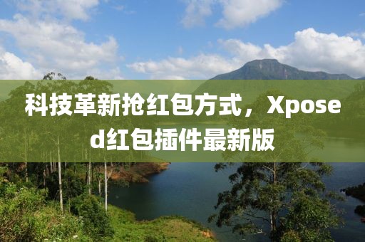 科技革新抢红包方式，Xposed红包插件最新版