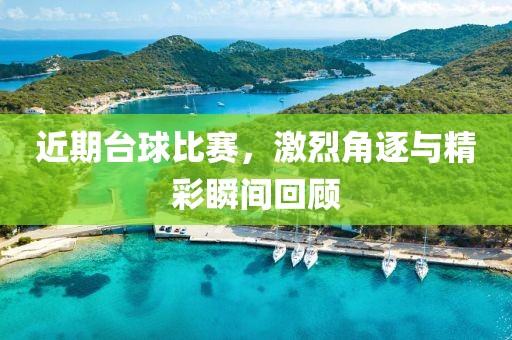 近期台球比赛，激烈角逐与精彩瞬间回顾
