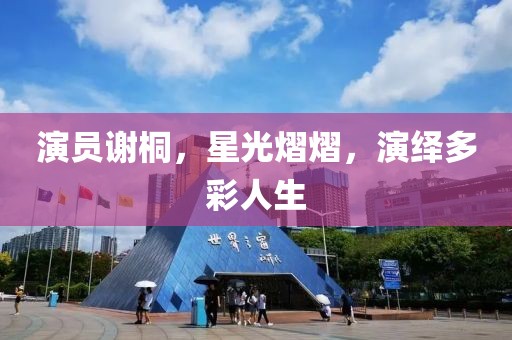 演员谢桐，星光熠熠，演绎多彩人生