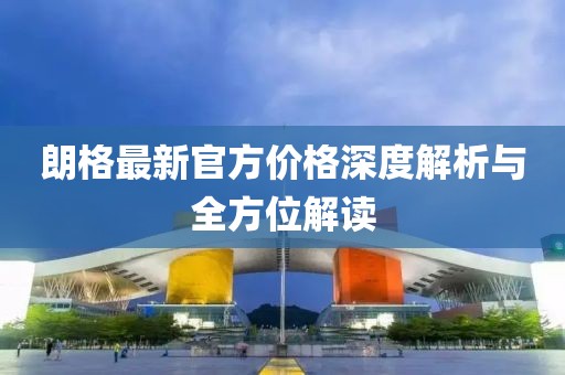 朗格最新官方价格深度解析与全方位解读