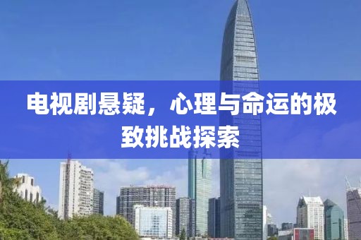 电视剧悬疑，心理与命运的极致挑战探索