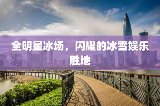 全明星冰场，闪耀的冰雪娱乐胜地