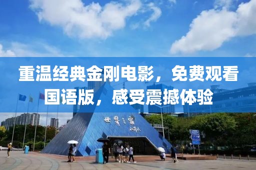 重温经典金刚电影，免费观看国语版，感受震撼体验