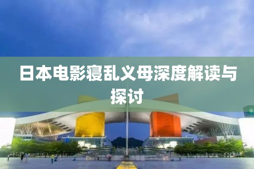 日本电影寝乱义母深度解读与探讨