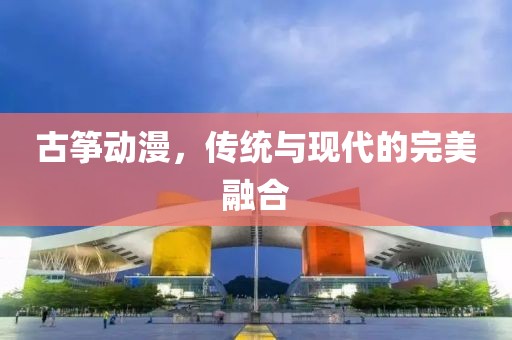 古筝动漫，传统与现代的完美融合