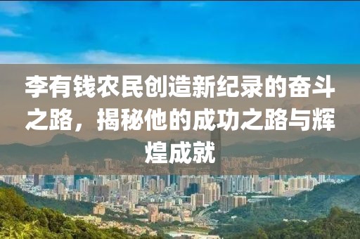 李有钱农民创造新纪录的奋斗之路，揭秘他的成功之路与辉煌成就