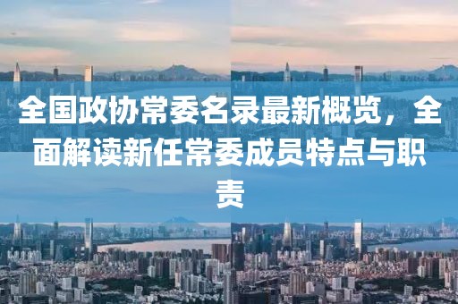 全国政协常委名录最新概览，全面解读新任常委成员特点与职责