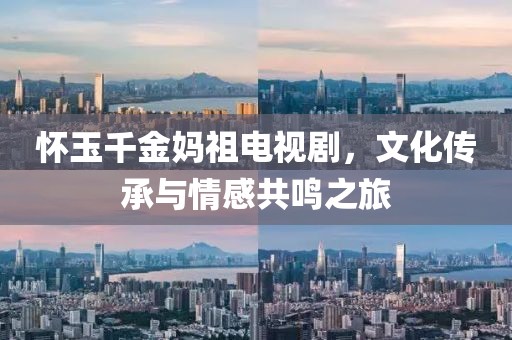 怀玉千金妈祖电视剧，文化传承与情感共鸣之旅
