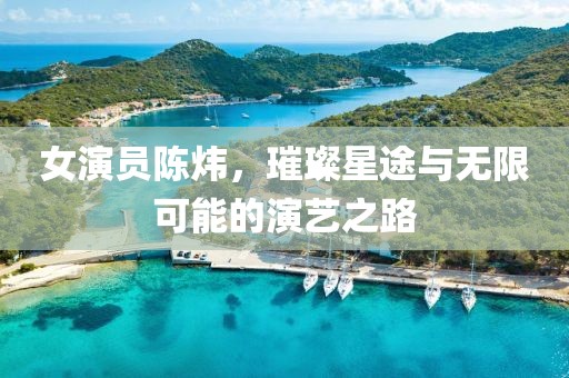 女演员陈炜，璀璨星途与无限可能的演艺之路